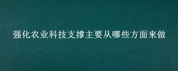 强化农业科技支撑主要从哪些方面来做