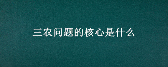 三农问题的核心是什么 三农问题的核心是什么问题