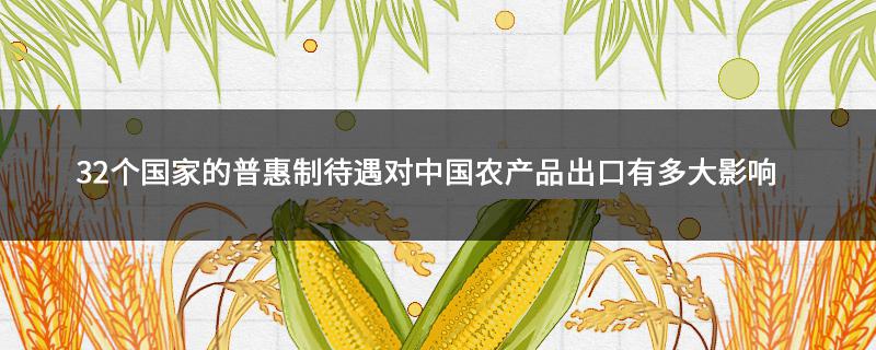 32个国家的普惠制待遇对中国农产品出口有多大影响