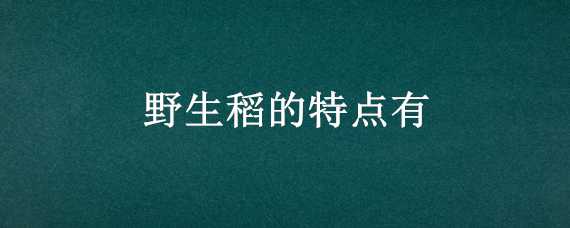 野生稻的特点有（野生稻的特点有?）