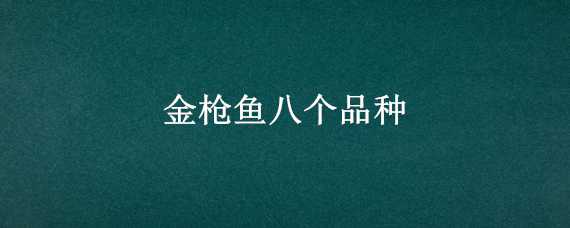 金枪鱼八个品种（金枪鱼八个品种湖里小金枪鱼）