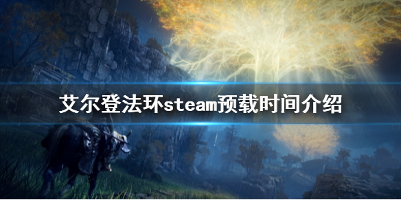 艾尔登法环steam预载时间介绍 艾尔登法环steam预购