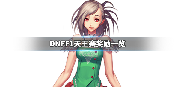 DNFF1天王赛奖励是什么 DNFF1天王赛奖励一览_网
