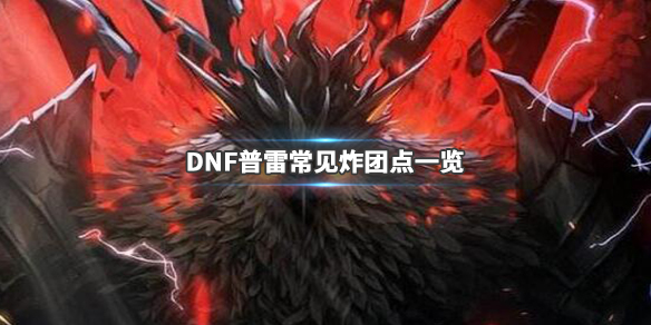 DNF普雷容易炸团的怪物有哪些 DNF普雷常见炸团点一览 常规打法