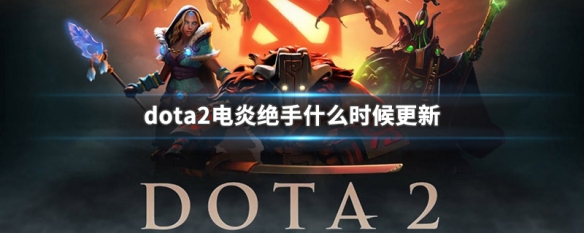 dota2电炎绝手什么时候更新 刀塔2电炎绝手更新时间介绍