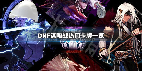 DNF谋略战哪些卡牌厉害 DNF谋略战热门卡牌一览_网