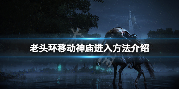 艾尔登法环移动城堡怎么进去 老头环移动神庙进入方法介绍