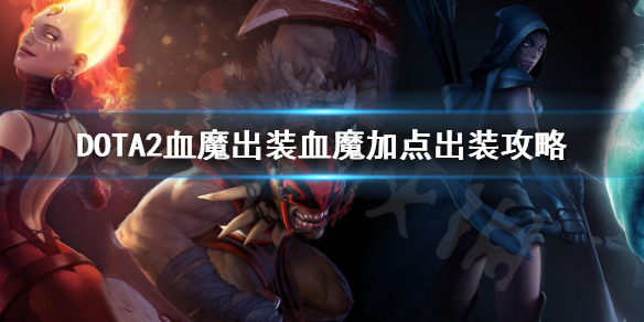 DOTA2血魔怎么出装 DOTA2血魔出装血魔加点出装攻略