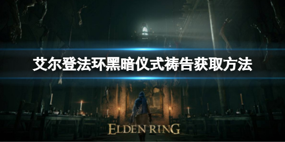 艾尔登法环黑暗仪式祷告如何获取 黑暗仪式祷告获取方法