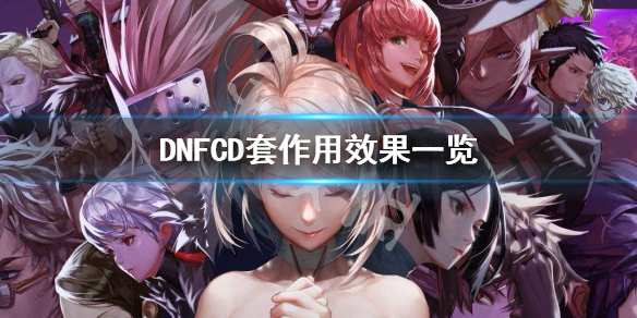 DNFCD套有什么作用 dnfcd药有哪些