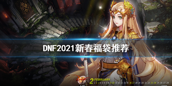 DNF2021新春福袋买什么 dnf2021福袋在哪买