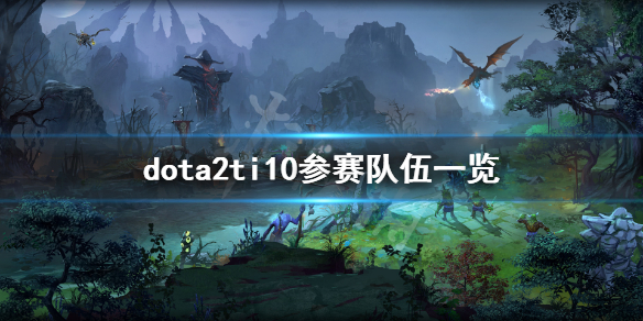 dota2ti10参赛队伍有哪些 dota2ti10参赛队伍一览