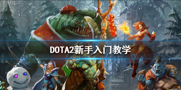 DOTA2新手入门基础知识有哪些 dota2如何入门