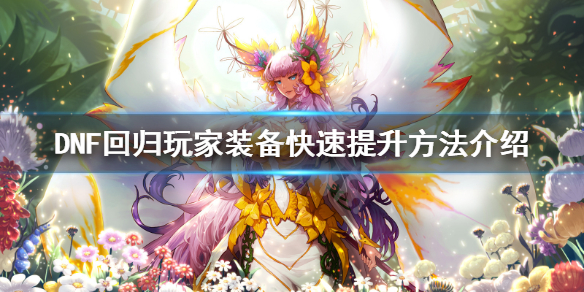 DNF回归玩家装备怎么刷 DNF回归玩家装备快速提升方法介绍