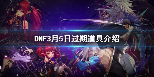 DNF3月5日过期道具介绍 DNF3月5日什么活动结束