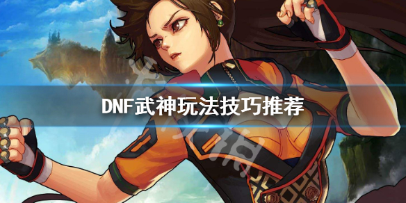 DNF武神怎么玩（dnf武神好玩吗）