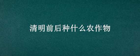 清明前后种什么农作物