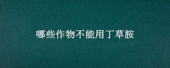 哪些作物不能用丁草胺 丁草胺对作物有影响吗