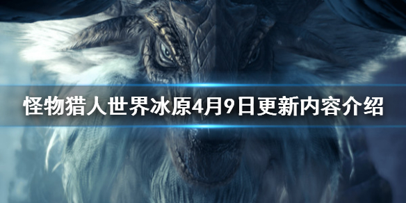 怪物猎人世界冰原4月9日更新内容 怪猎冰原4月9日更新了什么