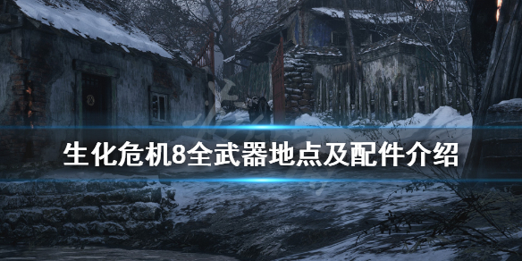 生化危机8武器配件收集点全介绍（生化危机8武器配件位置）