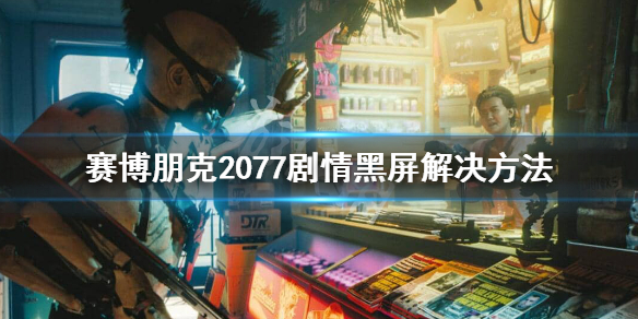 赛博朋克2077剧情黑屏怎么办 赛博朋克2077过剧情黑屏