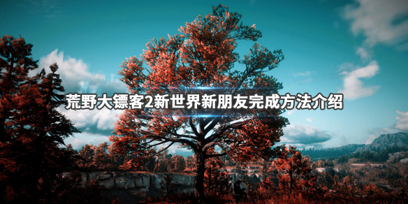 荒野大镖客2新世界新朋友任务流程（荒野大镖客2新世界新朋友任务流程图）