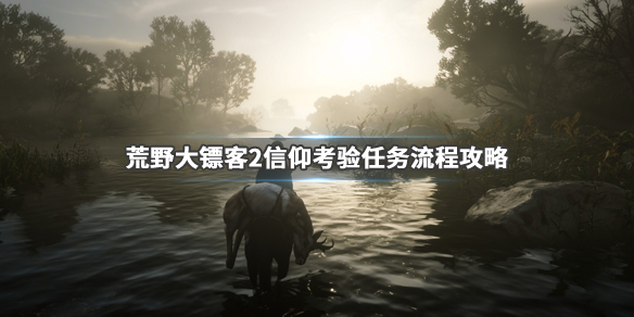 荒野大镖客2信仰考验任务怎么做 荒野大镖客2信仰考验任务怎么做不了