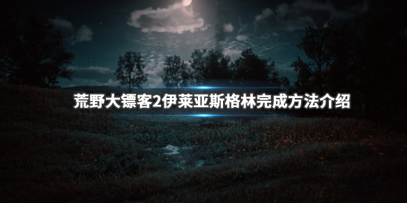 荒野大镖客2伊莱亚斯格林任务怎么做 伊莱亚斯格林完成方法_网