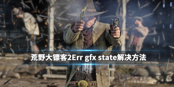 荒野大镖客2Err gfx state问题怎么办 Err gfx state解决方法_网