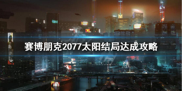 赛博朋克2077太阳结局条件是什么 2077太阳结局达成攻略