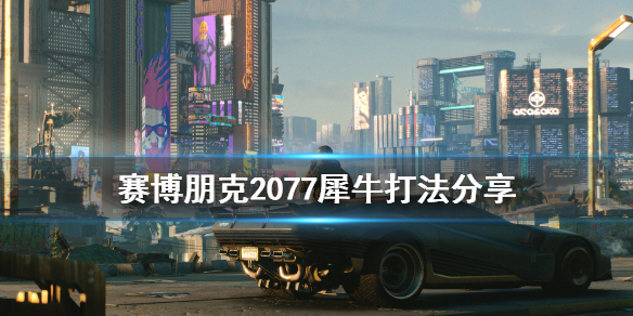 赛博朋克2077犀牛怎么打 赛博朋克2077犀牛打法分享