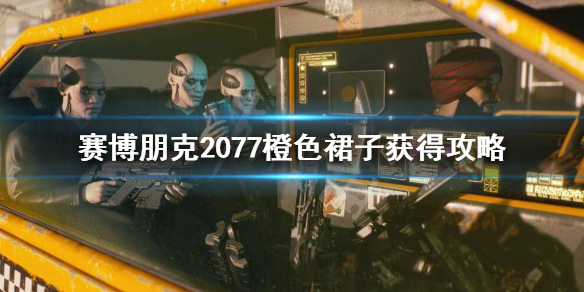 赛博朋克2077橙色裙子怎么获得 2077橙色裙子获得攻略