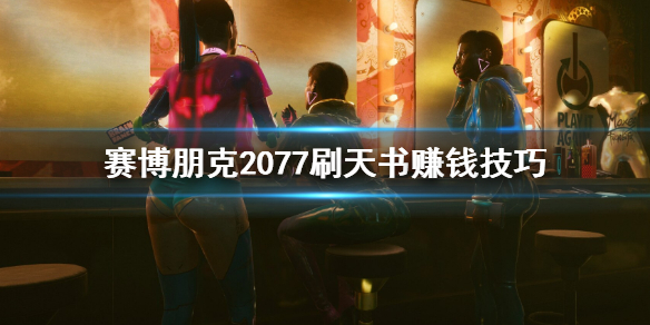 赛博朋克2077怎么刷天书赚钱（赛博朋克2077刷钱秘籍）