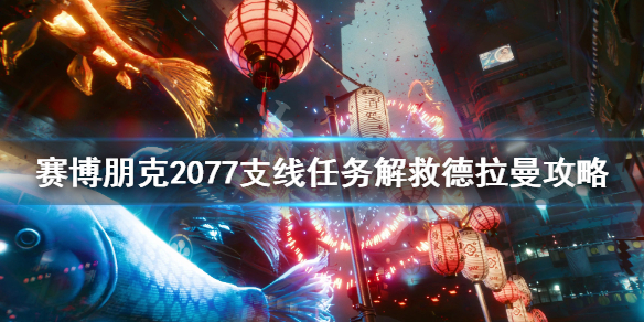 赛博朋克2077解救德拉曼任务怎么完成 赛博朋克2077杰拉德任务