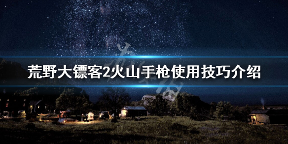 荒野大镖客2火山手枪使用技巧介绍 火山手枪玩法心得说明_网