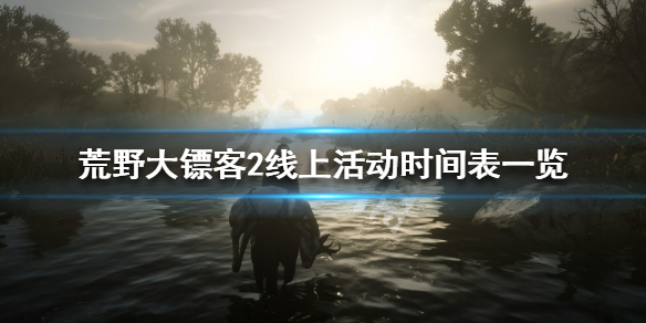 荒野大镖客2线上活动时间表一览 荒野大镖客2线上自由活动时间表