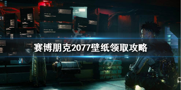 赛博朋克2077壁纸怎么领取 赛博朋克2077壁纸在哪领取