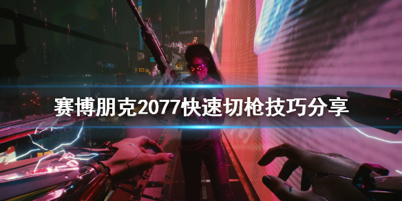 赛博朋克2077怎么切换武器快 赛博朋克2077快速切枪技巧分享