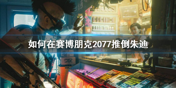 赛博朋克2077朱迪怎么推（赛博朋克2077朱迪推倒）