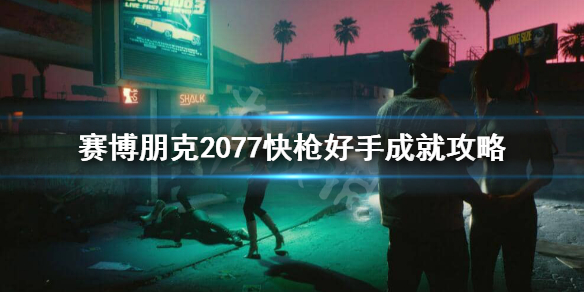 赛博朋克2077快枪好手怎么完成 2077快枪好手成就攻略