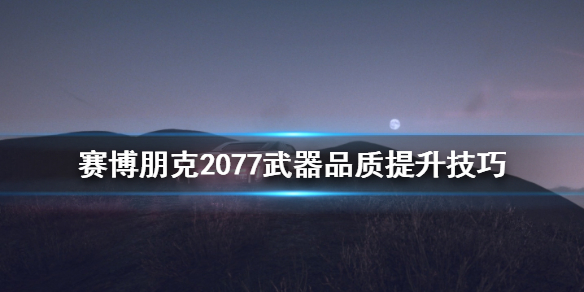 赛博朋克2077武器品质怎么提升 武器品质提升技巧