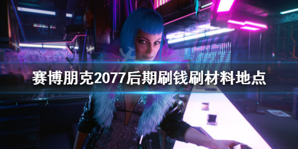 赛博朋克2077后期刷钱刷材料地点 赛博朋克2077 初期刷钱