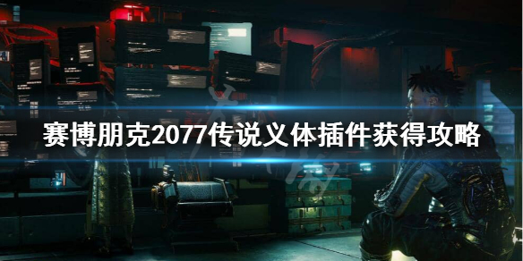 赛博朋克2077传说义体插件在哪（赛博朋克2077怎么给义体安装插件）