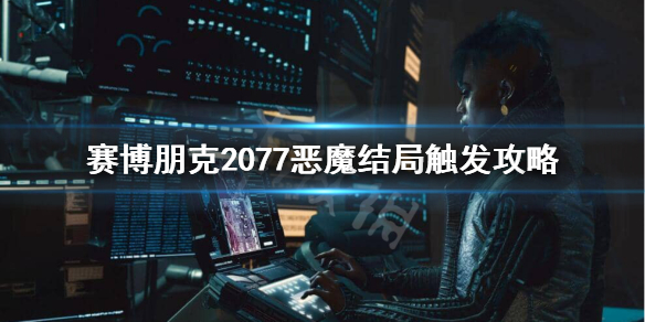 赛博朋克2077恶魔结局怎么触发 2077恶魔结局触发攻略