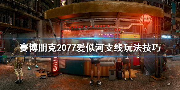 赛博朋克2077爱似河任务怎么做 2077爱似河支线玩法技巧