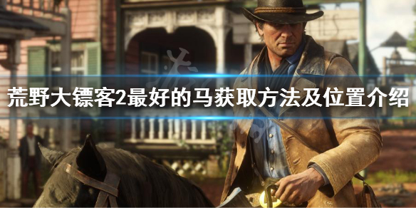荒野大镖客2最好的马怎么获得 荒野大镖客2最好的马获取方法及位置