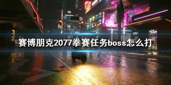 赛博朋克2077拳赛任务boss怎么打 赛博朋克2077拳赛怎么去