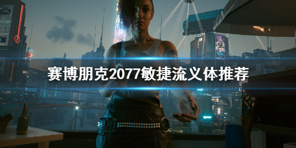 赛博朋克2077敏捷流义体选哪个（赛博朋克2077特质怎么点）