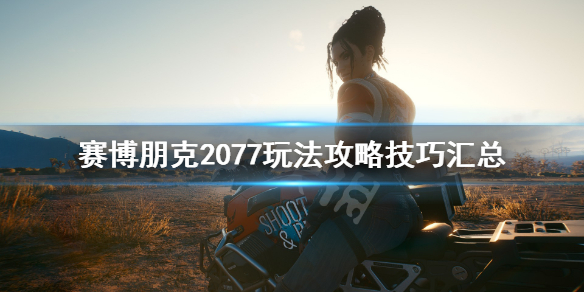 赛博朋克2077玩法攻略技巧汇总 赛博朋克2077 技巧