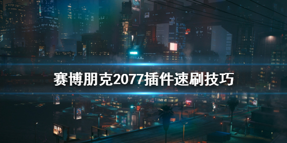 赛博朋克2077插件怎么刷 赛博朋克2077插件速刷技巧